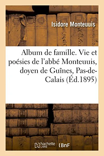 Album de Famille. Vie Et Poésies de l'Abbé Monteuuis, Doyen de Guînes, Pas-De-Calais