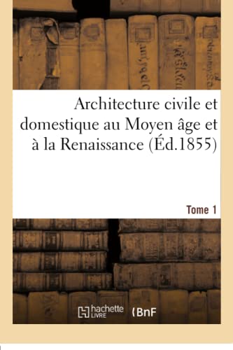 Architecture Civile Et Domestique Au Moyen Âge Et À La Renaissance. Tome 1