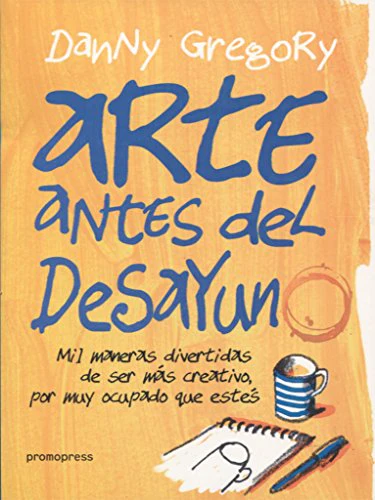 Arte antes del desayuno: Mil maneras divertidas de ser más creativo, por más ocupado que estés