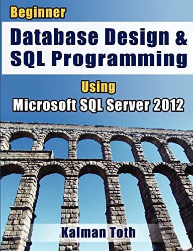 Beginner Database Design & SQL Programming Using Microsoft SQL Server 2012