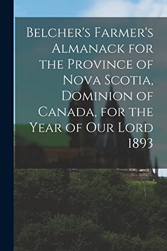 Belcher's Farmer's Almanack for the Province of Nova Scotia, Dominion of Canada, for the Year of Our Lord 1893 [microform]