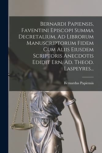 Bernardi Papiensis, Faventini Episcopi Summa Decretalium, Ad Librorum Manuscriptorum Fidem Cum Aliis Eiusdem Scriptoris Anecdotis Edidit Ern. Ad. Theod. Laspeyres...