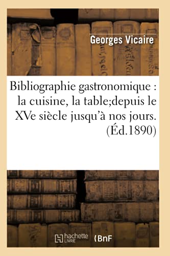 Bibliographie Gastronomique: La Cuisine, La Tabledepuis Le Xve Siècle Jusqu'à Nos Jours.(Éd.1890)