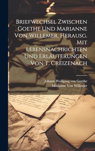 Briefwechsel Zwischen Goethe Und Marianne Von Willemer Herausg Mit Lebensnachrichten Und Erluterungen Von T Creizenach