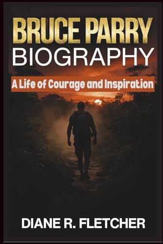 BRUCE PARRY BIOGRAPHY: A Life of Courage and Inspiration