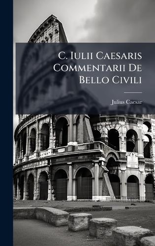 C. Iulii Caesaris Commentarii De Bello Civili