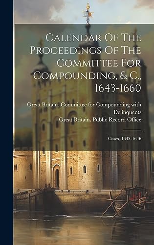 Calendar Of The Proceedings Of The Committee For Compounding, & C., 1643-1660