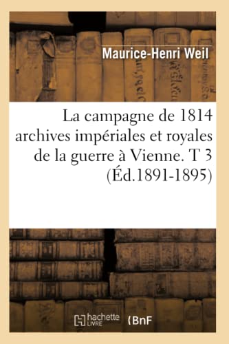 La Campagne de 1814 Archives Impériales Et Royales de la Guerre À Vienne. T 3 (Éd.1891-1895)