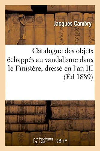 Catalogue Des Objets Échappés Au Vandalisme Dans Le Finistère, Dressé En l'An III. Nouvelle Édition