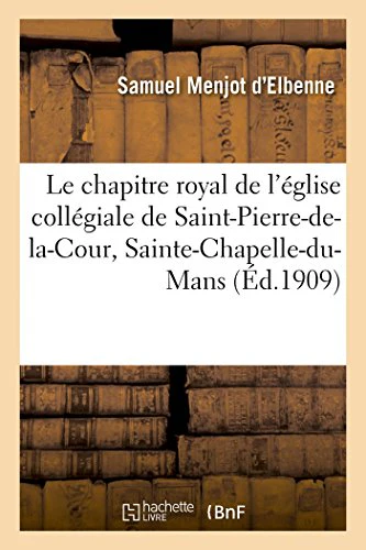 Le chapitre royal de l'église collégiale de Saint-Pierre-de-la-Cour, Sainte-Chapelle-du-Mans