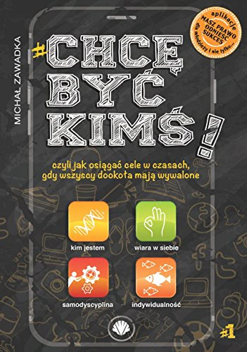 Chce byc kims Czesc 1: czyli jak osi?ga? cele w czasach, gdy wszyscy dooko?a maj? wywalone