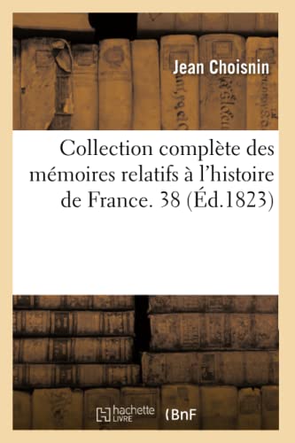 Collection Complète Des Mémoires Relatifs À l'Histoire de France. 38 (Éd.1823)