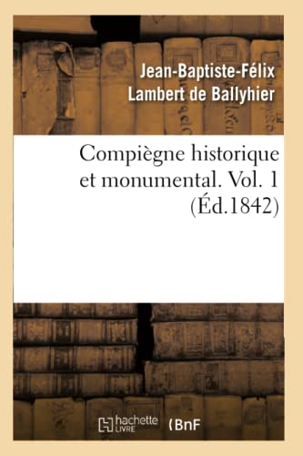 Compiègne Historique Et Monumental. Vol. 1 (Éd.1842)