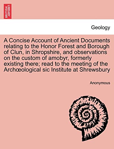 A Concise Account of Ancient Documents Relating to the Honor Forest and Borough of Clun, in Shropshire, and Observations on the Custom of Amobyr, Formerly Existing There; Read to the Meeting of the Archoeological Sic Institute at Shrewsbury