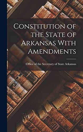 Constitution of the State of Arkansas With Amendments