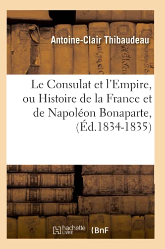 Le Consulat Et l'Empire, Ou Histoire de la France Et de Napoléon Bonaparte, (Éd.1834-1835)