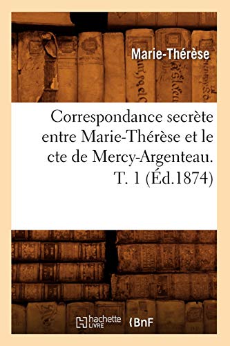 Correspondance Secrète Entre Marie-Thérèse Et Le Cte de Mercy-Argenteau. T. 1 (Éd.1874)
