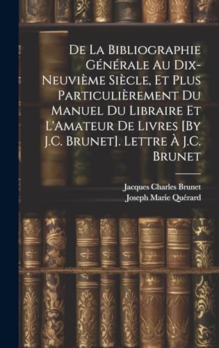 De La Bibliographie Generale Au Dix-Neuvieme Siecle, Et Plus Particulierement Du Manuel Du Libraire Et L'Amateur De Livres [By J.C. Brunet]. Lettre A J.C. Brunet