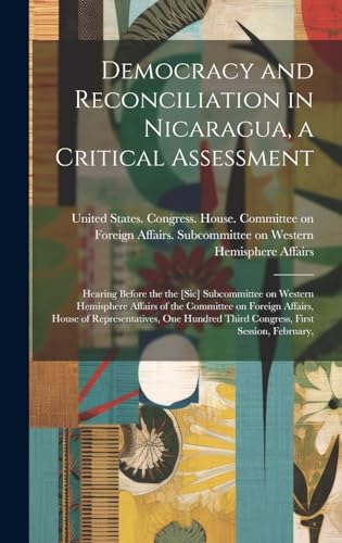 Democracy and Reconciliation in Nicaragua a Critical Assessment Hearing Before the the sic Subcommittee on Western Hemisphere Affairs of the Commi