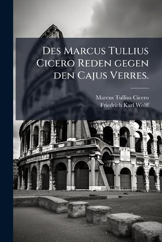 Des Marcus Tullius Cicero Reden gegen den Cajus Verres.
