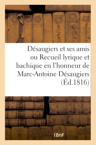 Désaugiers Et Ses Amis Ou Recueil Lyrique Et Bachique En l'Honneur de Marc-Antoine Désaugiers