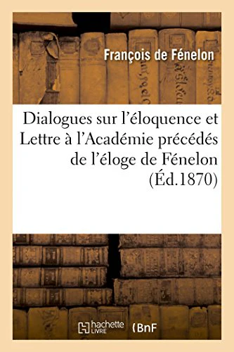 Dialogues Sur l'Éloquence Et Lettre À l'Académie Précédés de l'Éloge de Fénelon