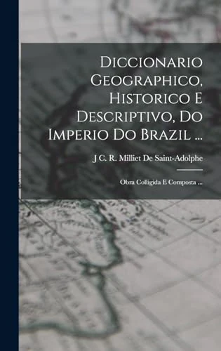 Diccionario Geographico, Historico E Descriptivo, Do Imperio Do Brazil ...