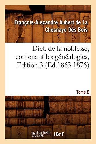 Dict. de la Noblesse, Contenant Les Généalogies. Edition 3, Tome 8 (Éd.1863-1876)