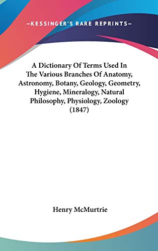 A Dictionary Of Terms Used In The Various Branches Of Anatomy, Astronomy, Botany, Geology, Geometry, Hygiene, Mineralogy, Natural Philosophy, Physiology, Zoology (1847)