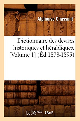 Dictionnaire Des Devises Historiques Et Héraldiques. [Volume 1] (Éd.1878-1895)