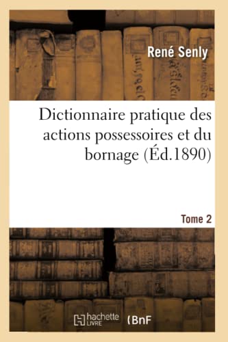 Dictionnaire Pratique Des Actions Possessoires Et Du Bornage. Tome 2 (Ed.1890)