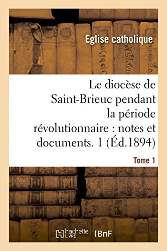 Le diocèse de Saint-Brieuc pendant la période révolutionnaire, notes et documents. Tome 1