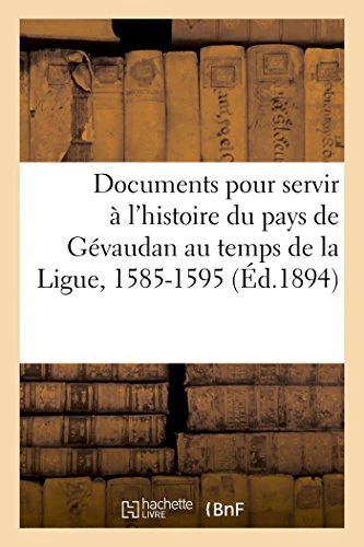 Documents Pour Servir À l'Histoire Du Pays de Gévaudan Au Temps de la Ligue, 1585-1595