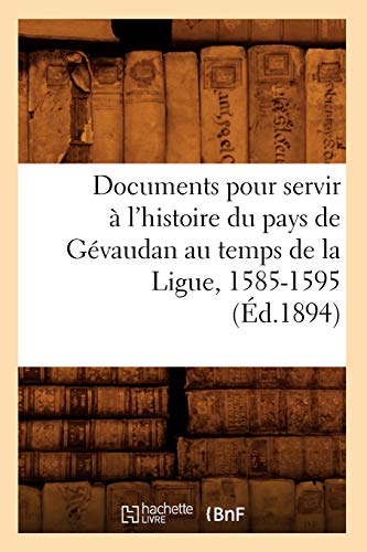 Documents Pour Servir À l'Histoire Du Pays de Gévaudan Au Temps de la Ligue, 1585-1595, (Éd.1894)