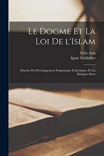 Le dogme et la loi de l'Islam; histoire du developpement dogmatique et juridique de la religion musu