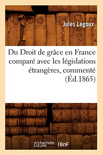 Du Droit de Grace En France Compare Avec Les Legislations Etrangeres, Commente (Ed.1865)