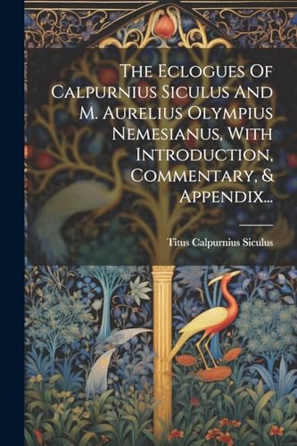 The Eclogues Of Calpurnius Siculus And M. Aurelius Olympius Nemesianus, With Introduction, Commentary, & Appendix...