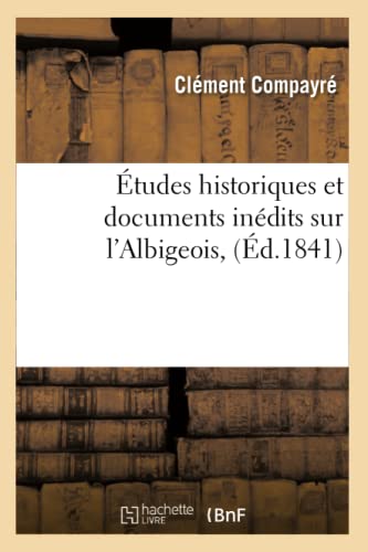 Études Historiques Et Documents Inédits Sur l'Albigeois, (Éd.1841)