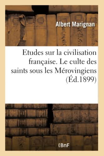 Etudes Sur La Civilisation Française. Le Culte Des Saints Sous Les Mérovingiens