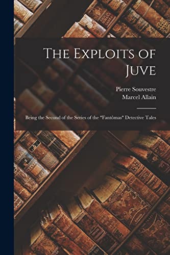 The Exploits of Juve; Being the Second of the Series of the Fantomas Detective Tales