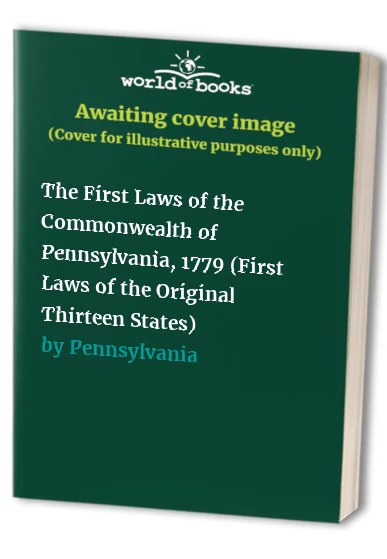 The First Laws of the Commonwealth of Pennsylvania, 1779 (First Laws of the Original Thirteen States)