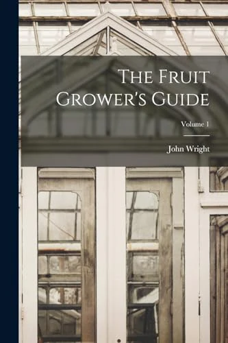 The Fruit Grower's Guide; Volume 1