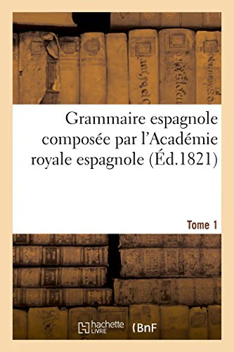Grammaire Espagnole Composée Par l'Académie Royale Espagnole. Tome 1