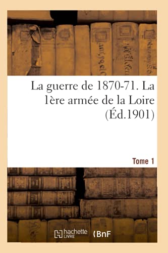 La Guerre de 1870-71. La 1ere Armee de la Loire Tome 1