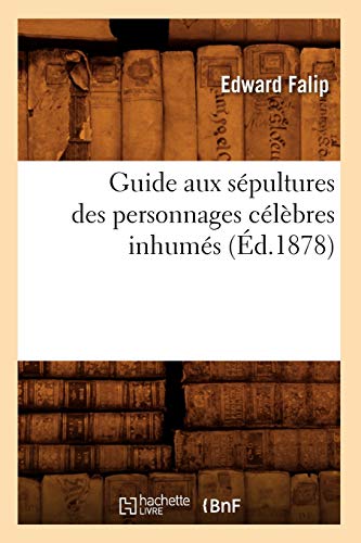 Guide Aux Sepultures Des Personnages Celebres Inhumes (Ed.1878)