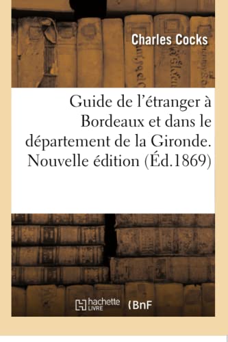 Guide de l'Étranger À Bordeaux Et Dans Le Département de la Gironde. Nouvelle Édition