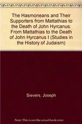 The Hasmoneans and their Supporters From Mattathias to the death of John Hyrcanus