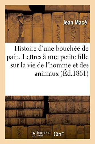 Histoire d'Une Bouchée de Pain. Lettres À Une Petite Fille Sur La Vie de l'Homme Et Des Animaux