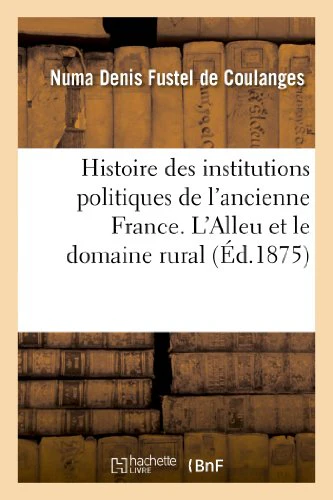 Histoire Des Institutions Politiques de l'Ancienne France. l'Alleu Et Le Domaine Rural