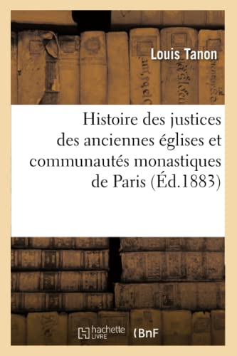 Histoire Des Justices Des Anciennes Eglises Et Communautes Monastiques de Paris: Suivie